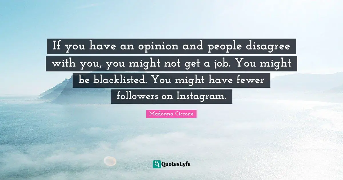 Instagram Quotes: "If you have an opinion and people disagree with you, you might not get a job. You might be blacklisted. You might have fewer followers on Instagram."