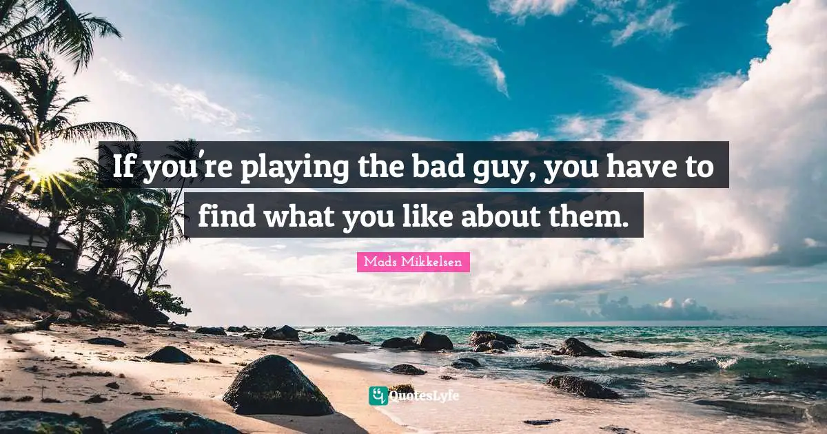 If you're playing the bad guy, you have to find what you like about them.