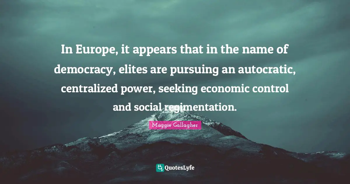 In Europe, it appears that in the name of democracy, elites are pursuing an autocratic, centralized power, seeking economic control and social regimentation.