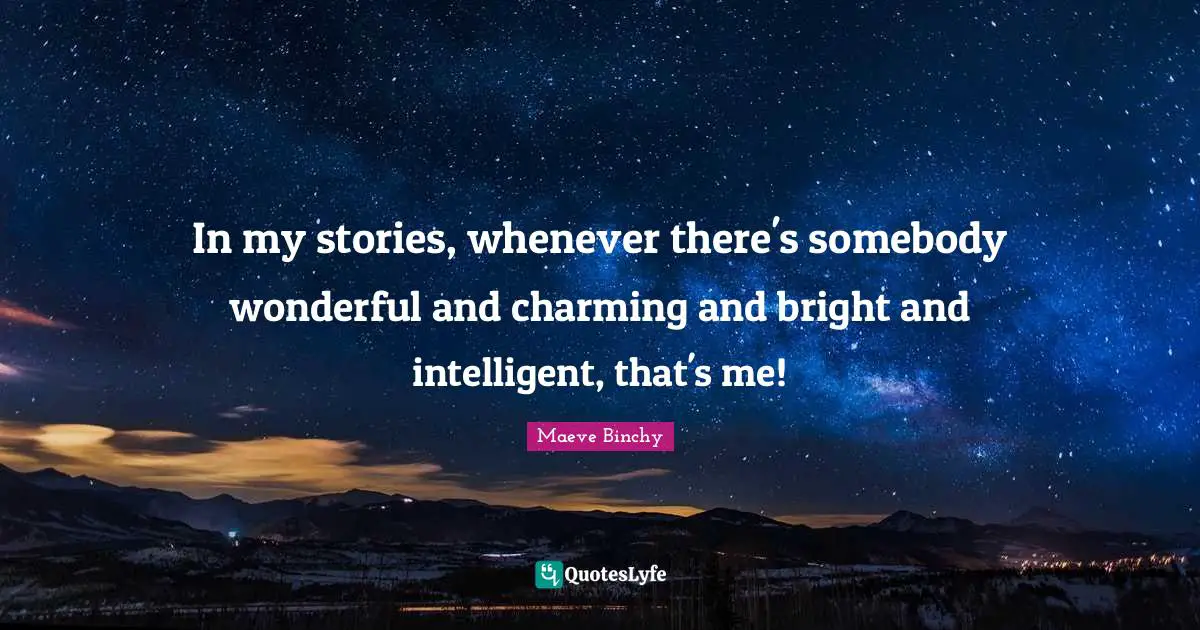 In my stories, whenever there's somebody wonderful and charming and bright and intelligent, that's me!