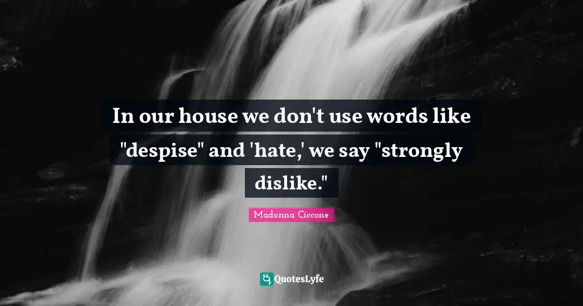 In our house we don't use words like "despise" and 'hate,' we say "strongly dislike."