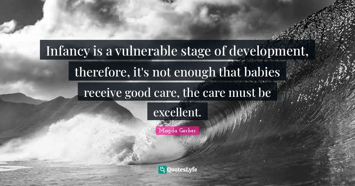 Magda Gerber Quotes: Infancy is a vulnerable stage of development, therefore, it's not enough that babies receive good care, the care must be excellent.