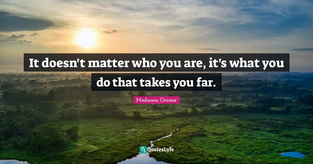 Madonna Ciccone Quotes: "It doesn't matter who you are, it's what you do that takes you far."