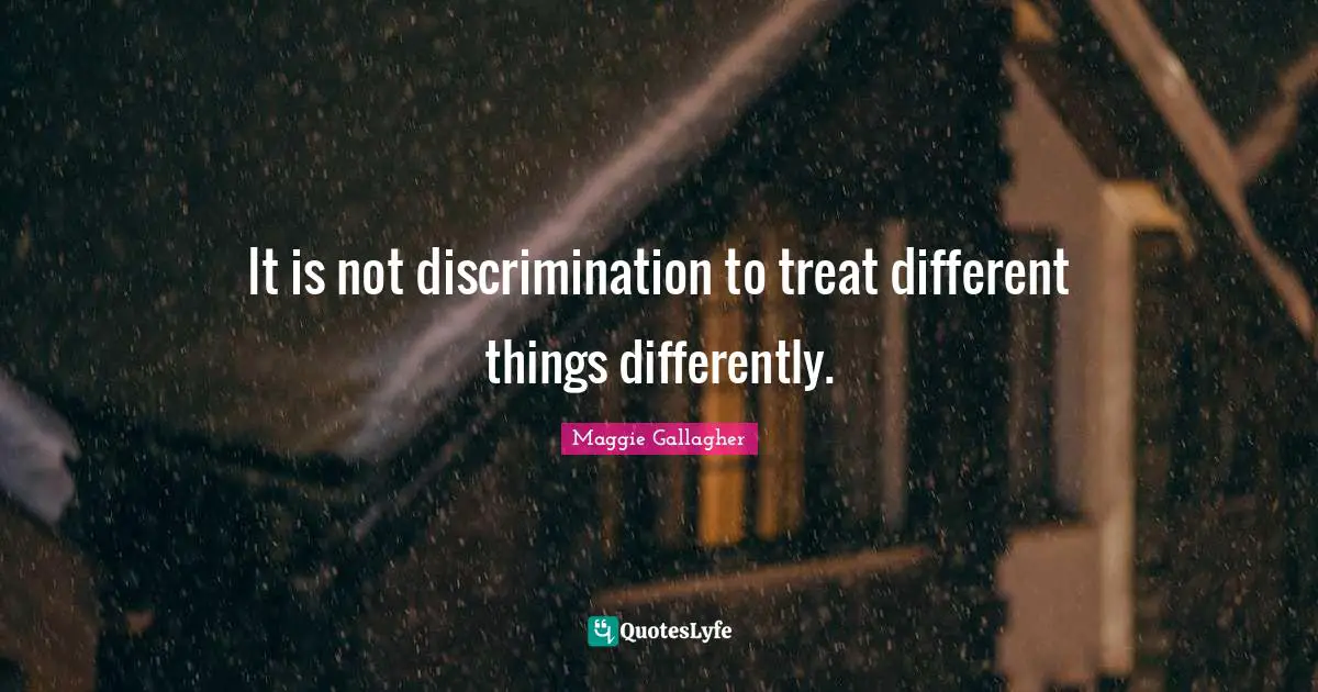 Maggie Gallagher Quotes: "It is not discrimination to treat different things differently."