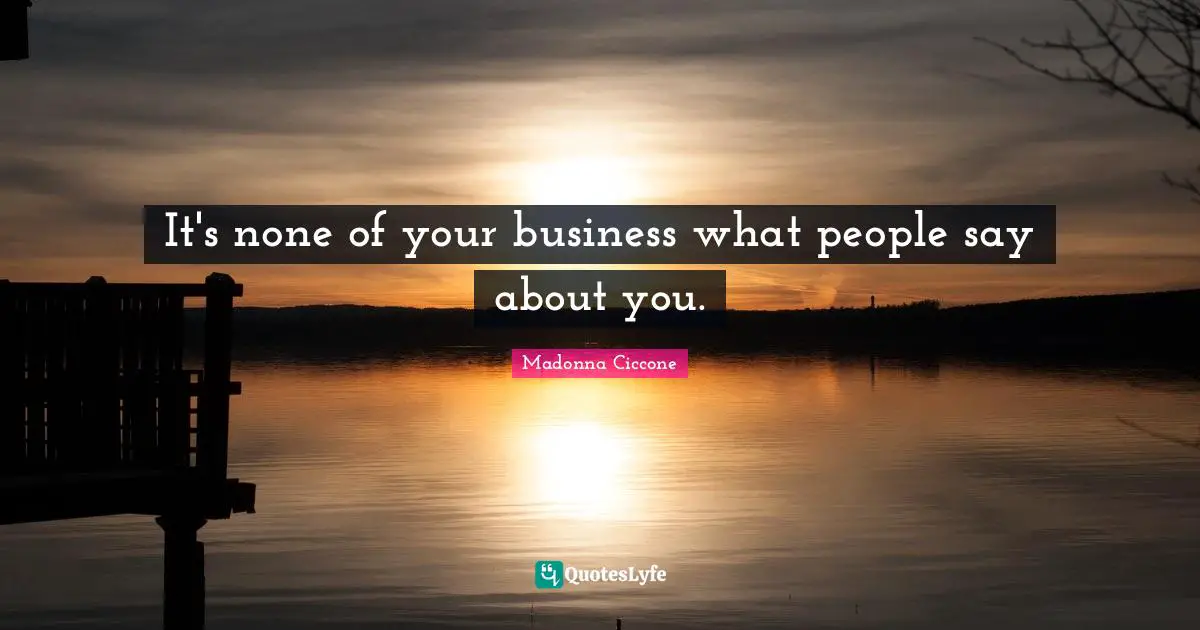 Madonna Ciccone Quotes: "It's none of your business what people say about you."