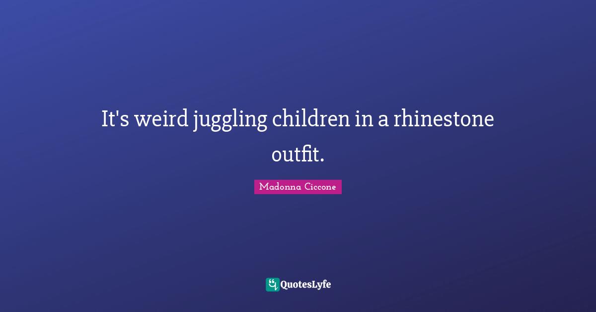 Juggling Quotes: "It's weird juggling children in a rhinestone outfit."