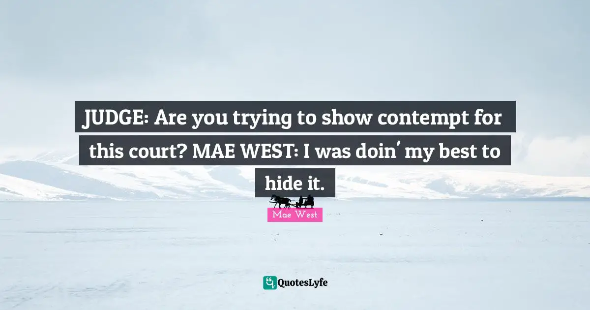 Mae West Quotes: "JUDGE: Are you trying to show contempt for this court? MAE WEST: I was doin' my best to hide it."
