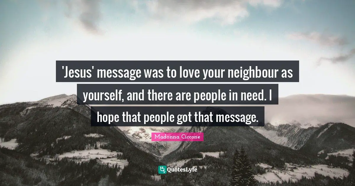 'Jesus' message was to love your neighbour as yourself, and there are people in need. I hope that people got that message.