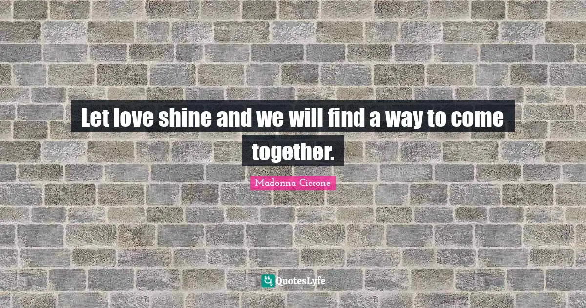 Let love shine and we will find a way to come together.