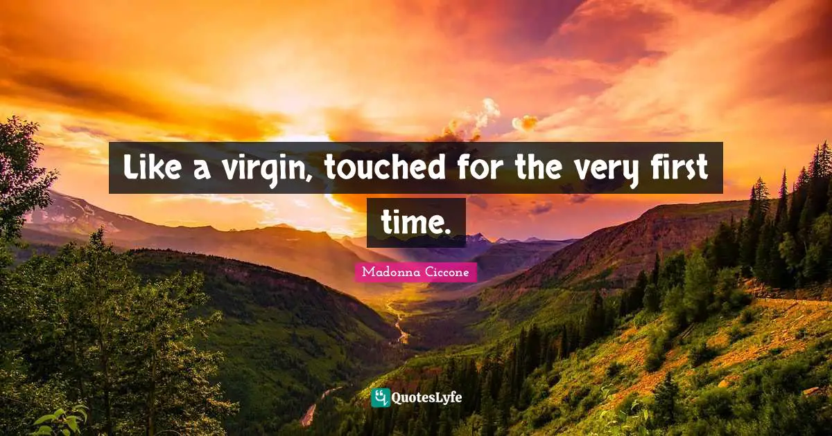 Like a virgin, touched for the very first time.