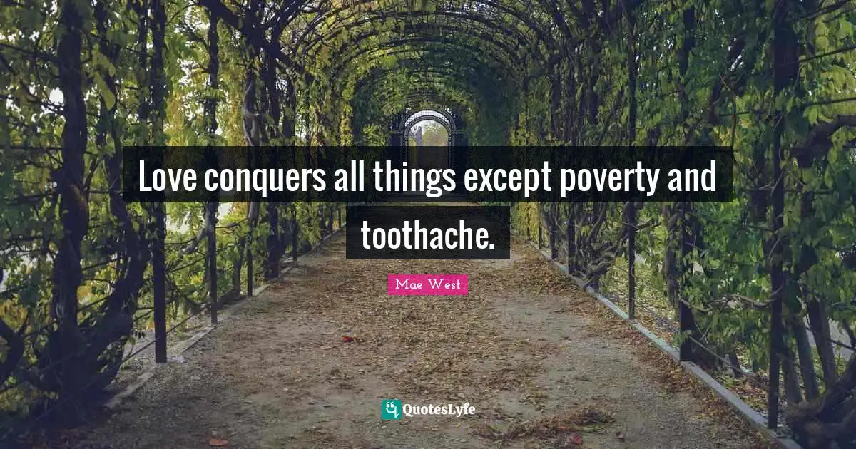Mae West Quotes: "Love conquers all things except poverty and toothache."