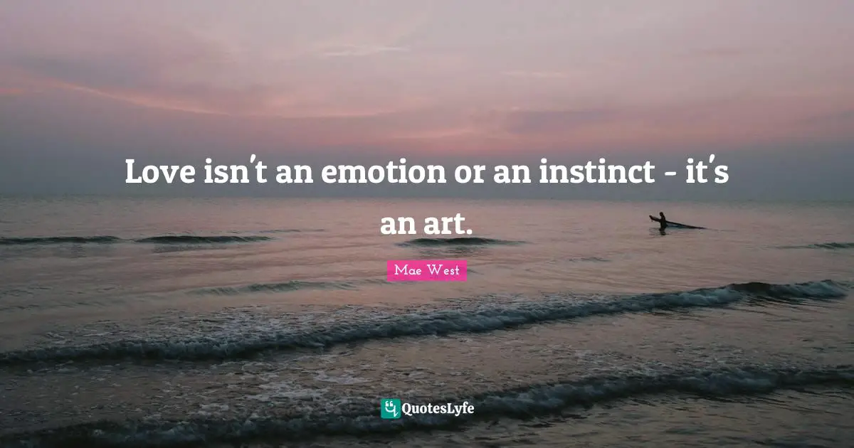Mae West Quotes: "Love isn't an emotion or an instinct - it's an art."