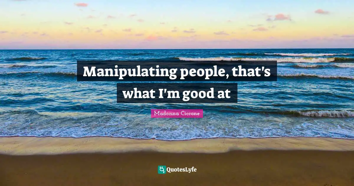 Madonna Ciccone Quotes: "Manipulating people, that's what I'm good at"