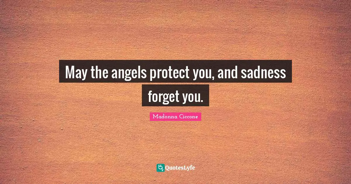 May the angels protect you, and sadness forget you.
