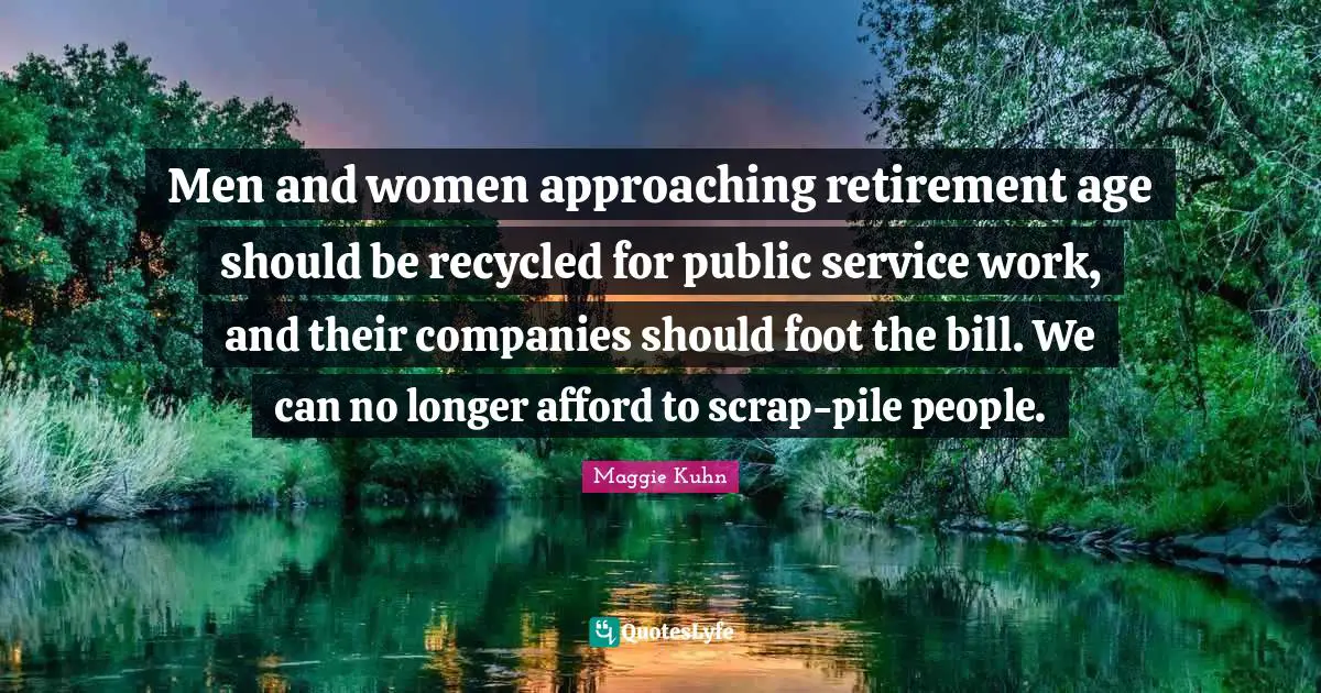 Scrap Quotes: "Men and women approaching retirement age should be recycled for public service work, and their companies should foot the bill. We can no longer afford to scrap-pile people."