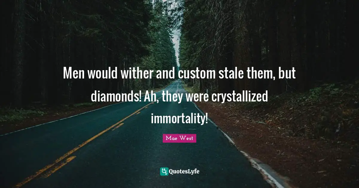 Stale Quotes: "Men would wither and custom stale them, but diamonds! Ah, they were crystallized immortality!"