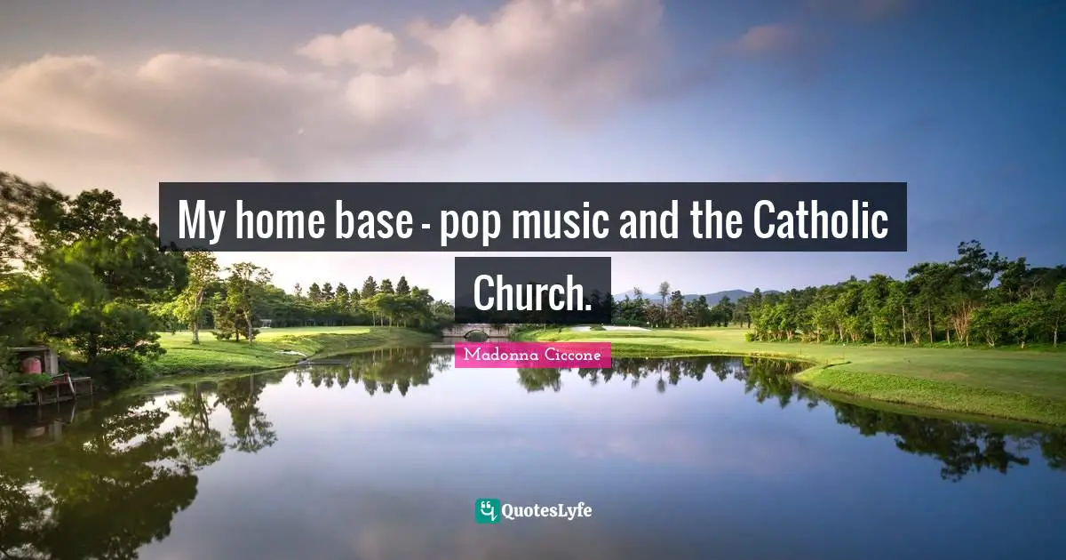 Pop Music Quotes: "My home base - pop music and the Catholic Church."
