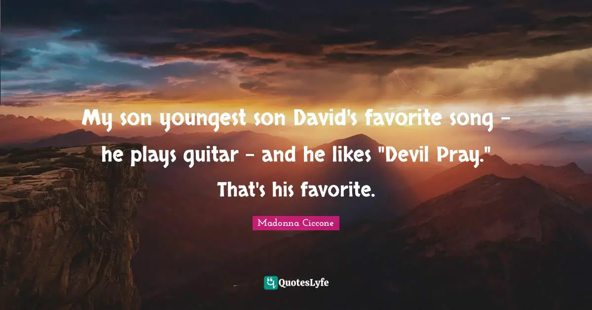 My son youngest son David's favorite song - he plays guitar - and he likes "Devil Pray." That's his favorite.