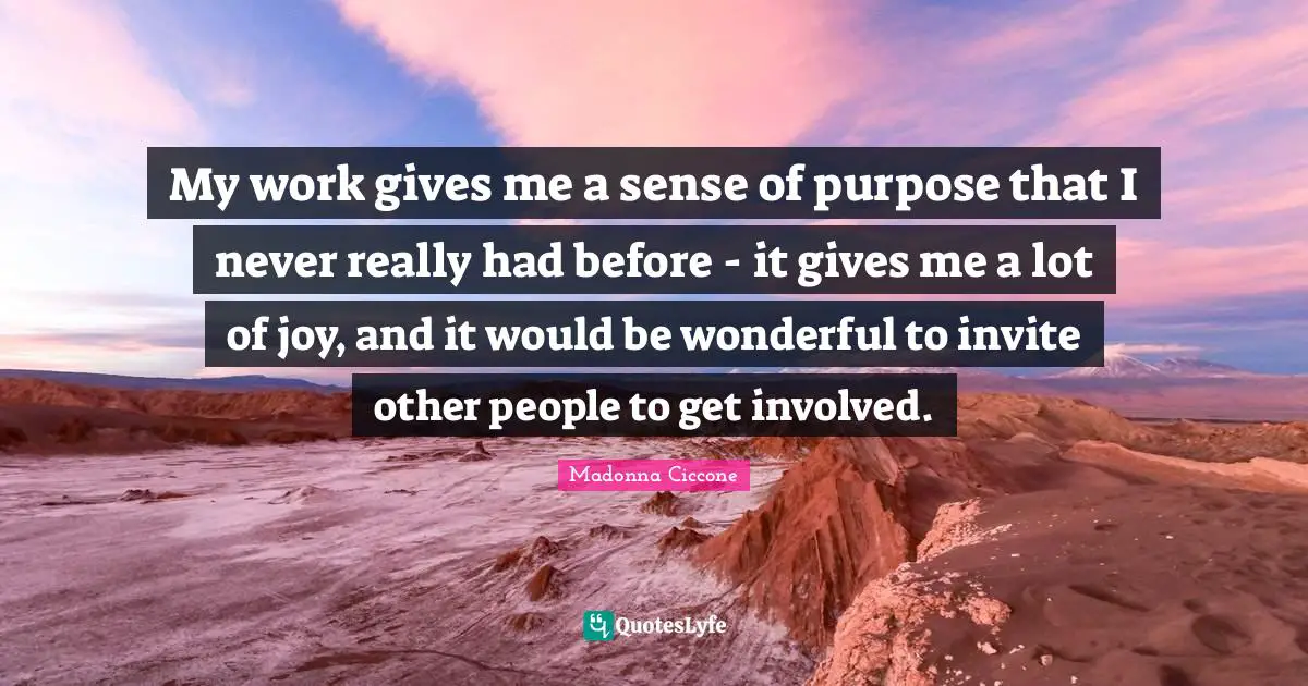 My work gives me a sense of purpose that I never really had before - it gives me a lot of joy, and it would be wonderful to invite other people to get involved.
