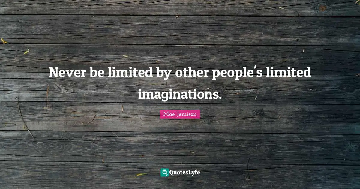 Mae Jemison Quotes: Never be limited by other people's limited imaginations.