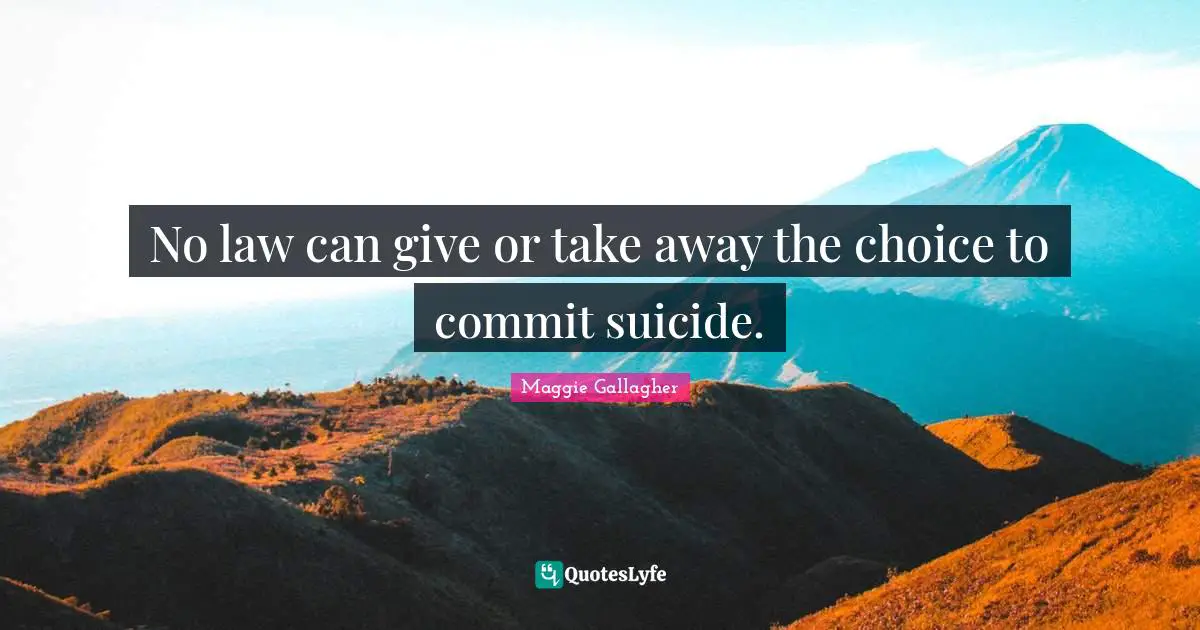 Maggie Gallagher Quotes: "No law can give or take away the choice to commit suicide."