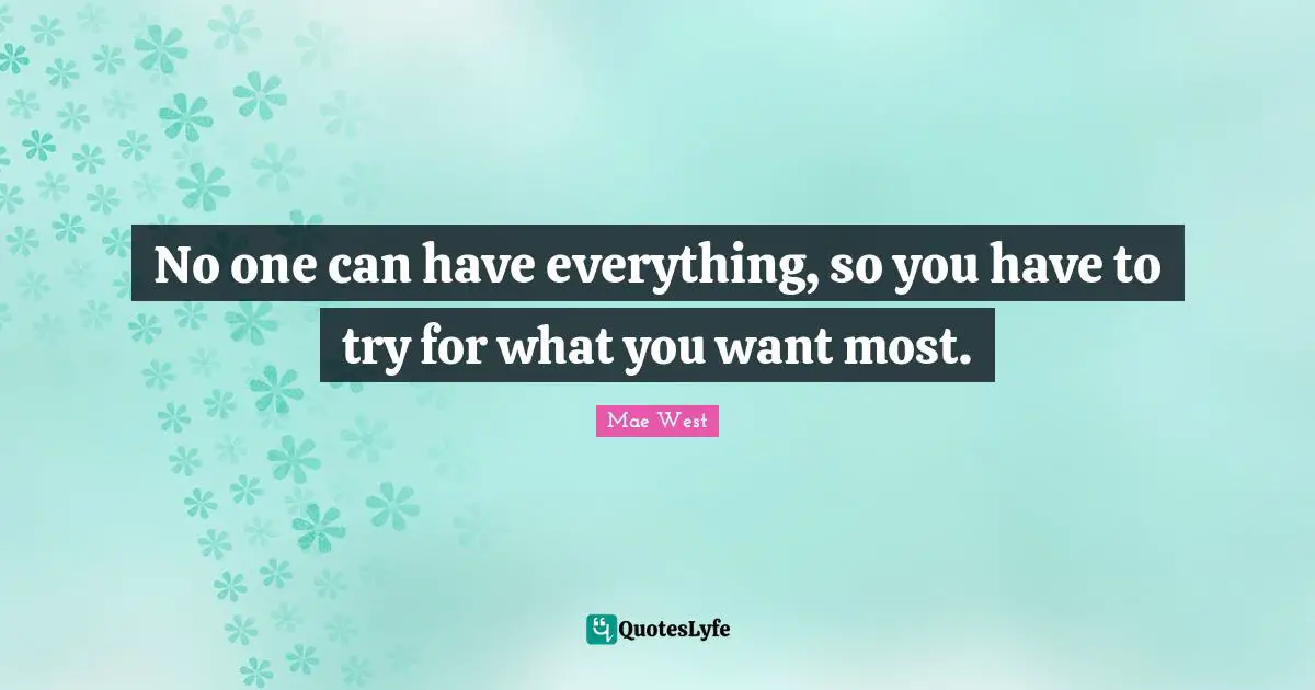 No one can have everything, so you have to try for what you want most.