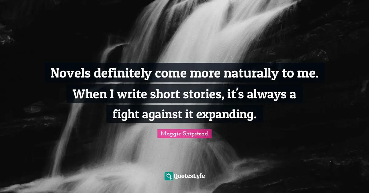 Novels definitely come more naturally to me. When I write short stories, it's always a fight against it expanding.