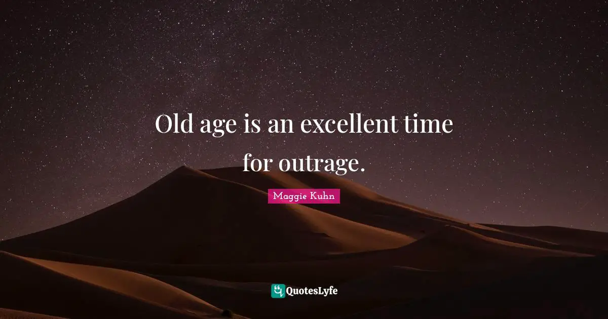 Old age is an excellent time for outrage.
