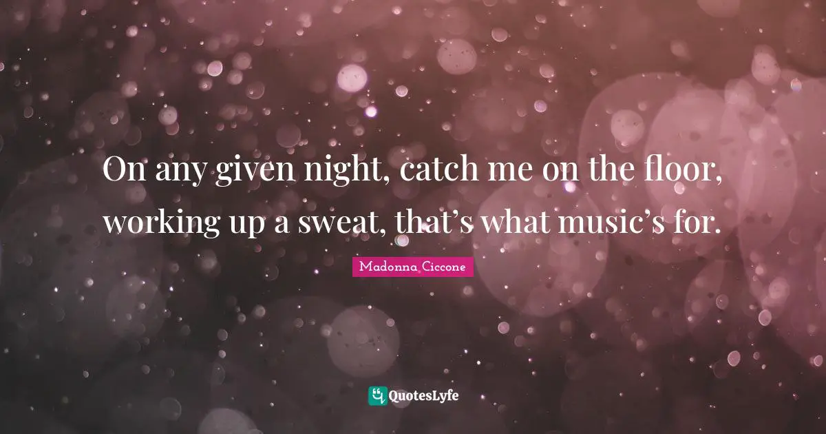 Catch Quotes: "On any given night, catch me on the floor, working up a sweat, that’s what music’s for."