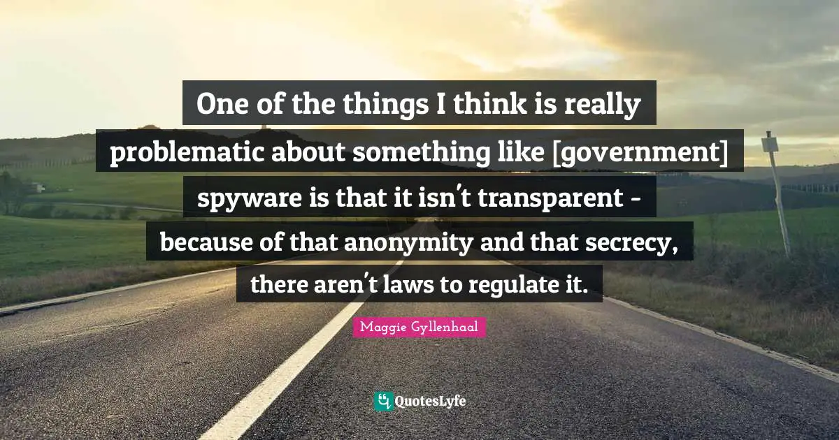 One of the things I think is really problematic about something like [government] spyware is that it isn't transparent - because of that anonymity and that secrecy, there aren't laws to regulate it.