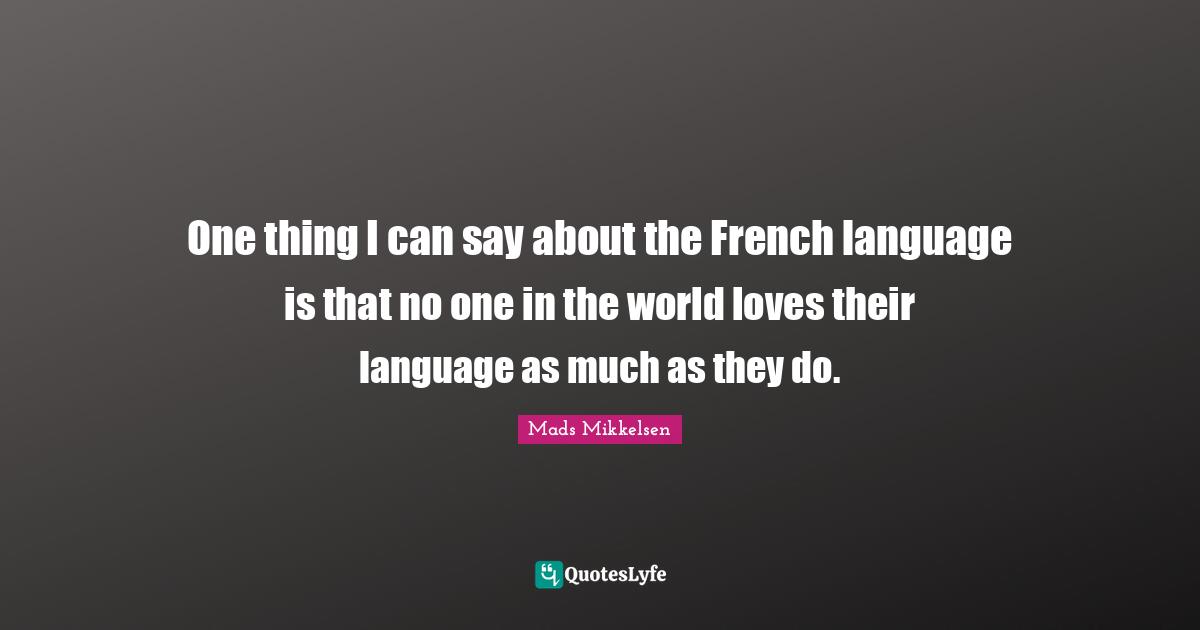 One thing I can say about the French language is that no one in the world loves their language as much as they do.