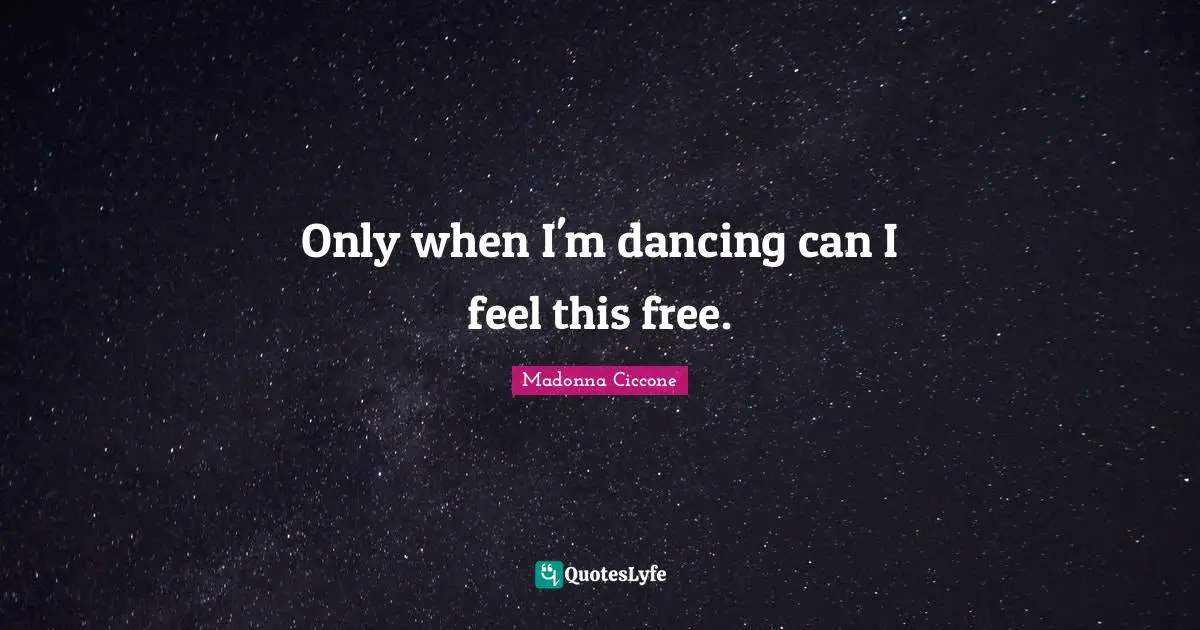 Only when I'm dancing can I feel this free.