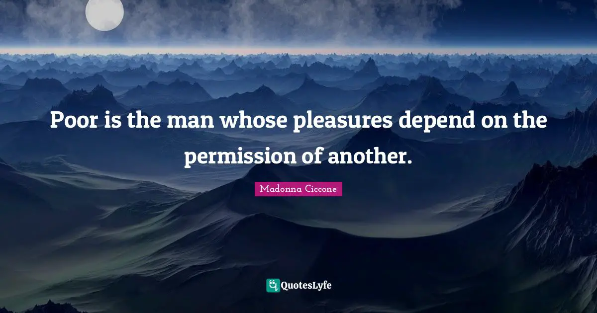 Madonna Ciccone Quotes: "Poor is the man whose pleasures depend on the permission of another."