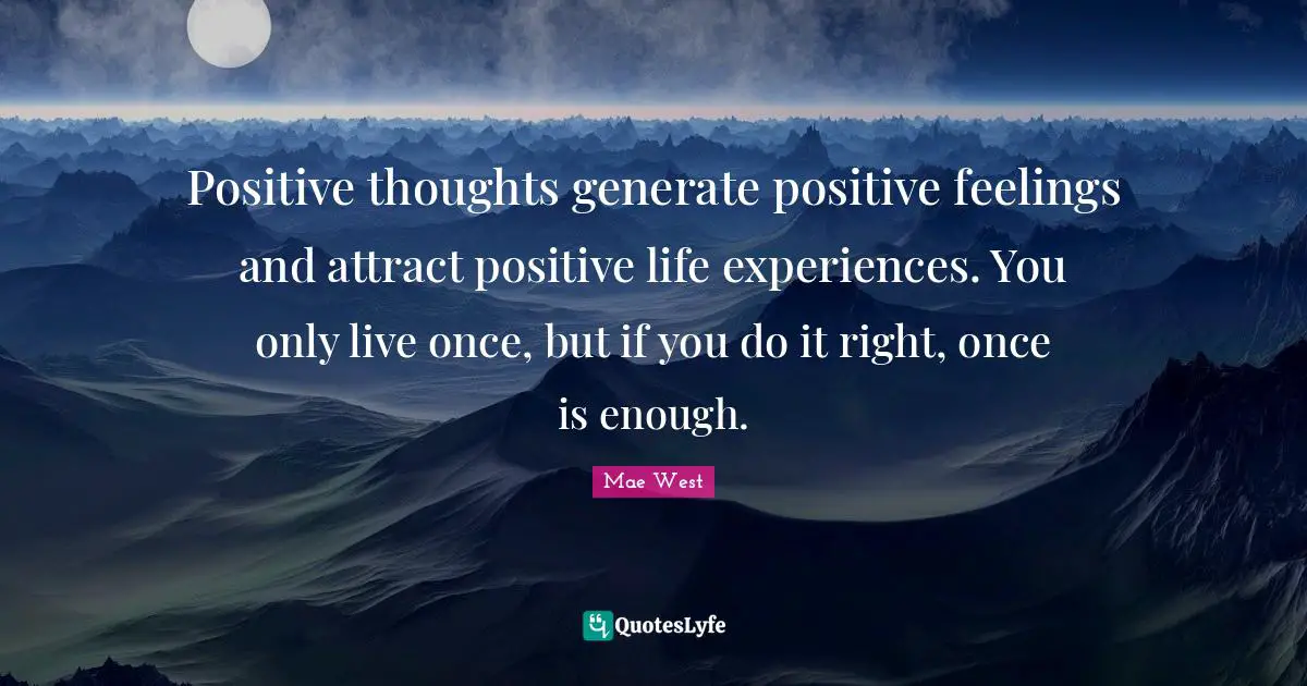 Mae West Quotes: Positive thoughts generate positive feelings and attract positive life experiences. You only live once, but if you do it right, once is enough.