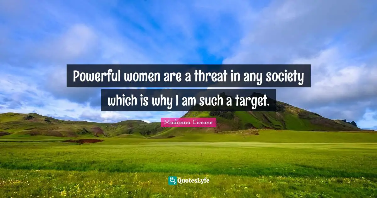 Powerful women are a threat in any society which is why I am such a target.