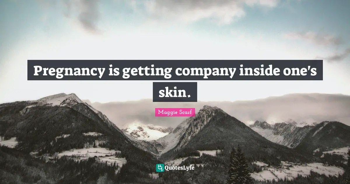 Pregnancy Quotes: "Pregnancy is getting company inside one's skin."