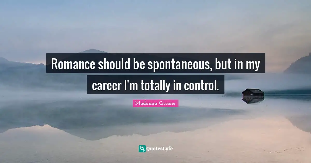 Romance should be spontaneous, but in my career I'm totally in control.
