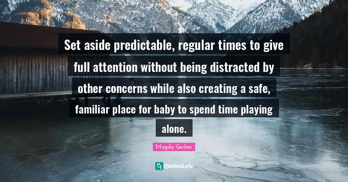 Distracted Quotes: "Set aside predictable, regular times to give full attention without being distracted by other concerns while also creating a safe, familiar place for baby to spend time playing alone."