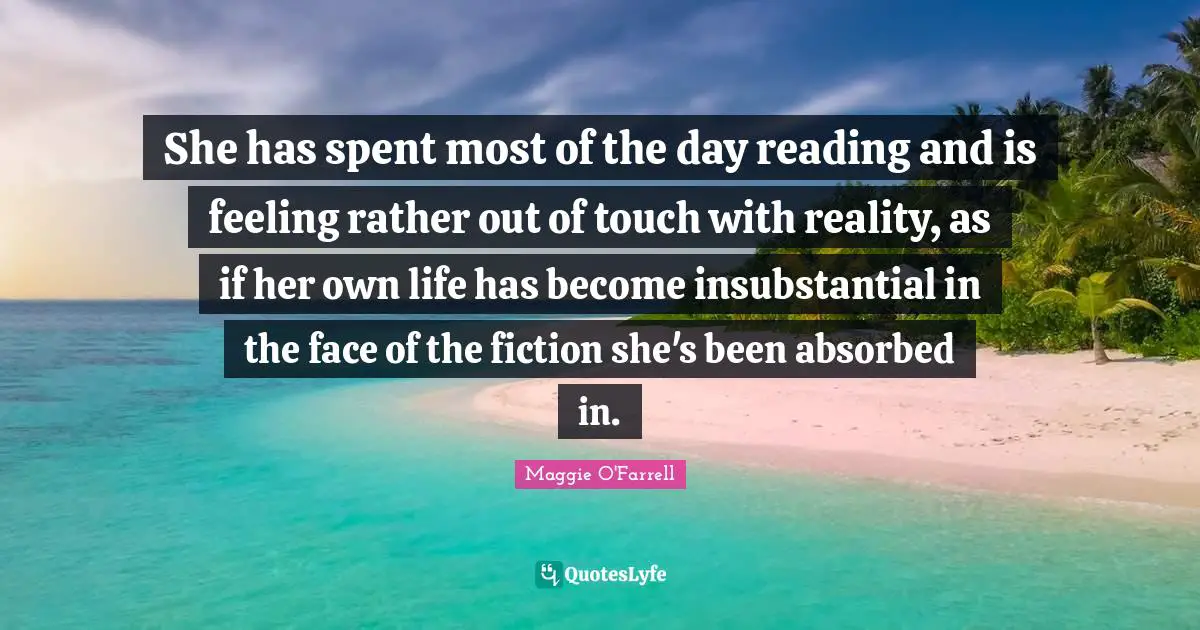 She has spent most of the day reading and is feeling rather out of touch with reality, as if her own life has become insubstantial in the face of the fiction she's been absorbed in.