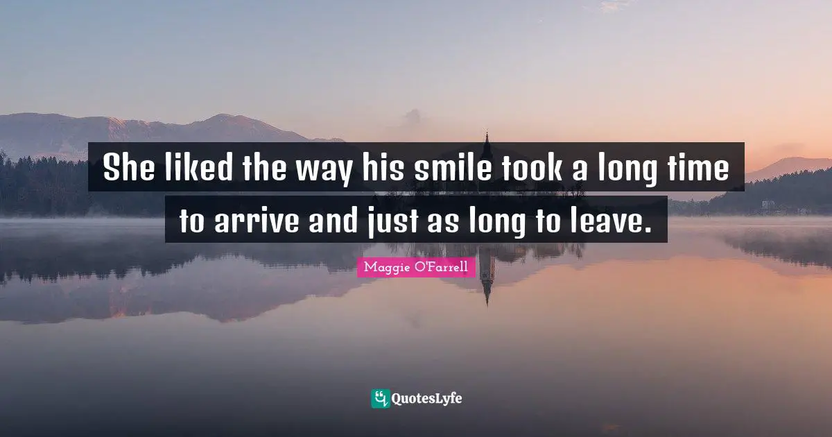 She liked the way his smile took a long time to arrive and just as long to leave.