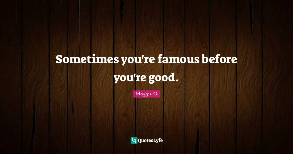 Sometimes you're famous before you're good.