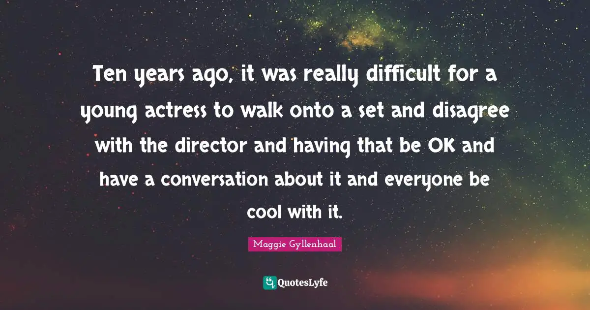 Ten years ago, it was really difficult for a young actress to walk onto a set and disagree with the director and having that be OK and have a conversation about it and everyone be cool with it.