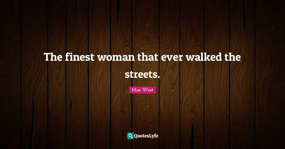 The finest woman that ever walked the streets.