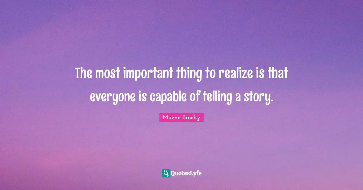 The most important thing to realize is that everyone is capable of telling a story.
