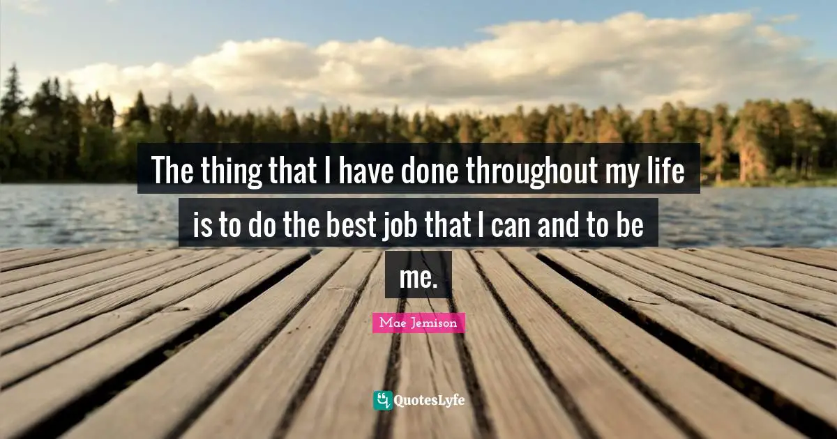 Mae Jemison Quotes: The thing that I have done throughout my life is to do the best job that I can and to be me.