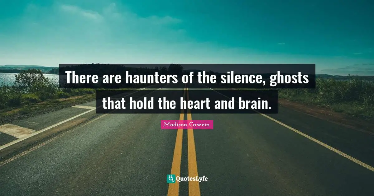 There are haunters of the silence, ghosts that hold the heart and brain.
