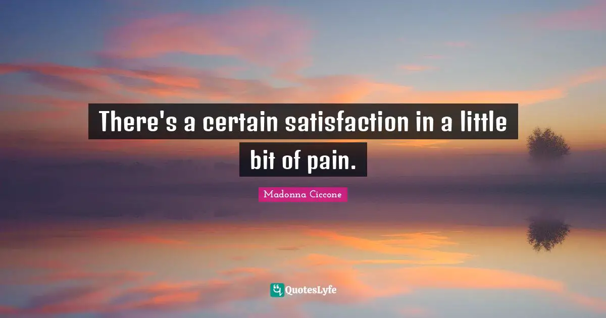 There's a certain satisfaction in a little bit of pain.