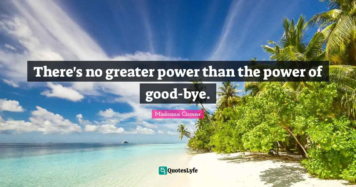 There's no greater power than the power of good-bye.