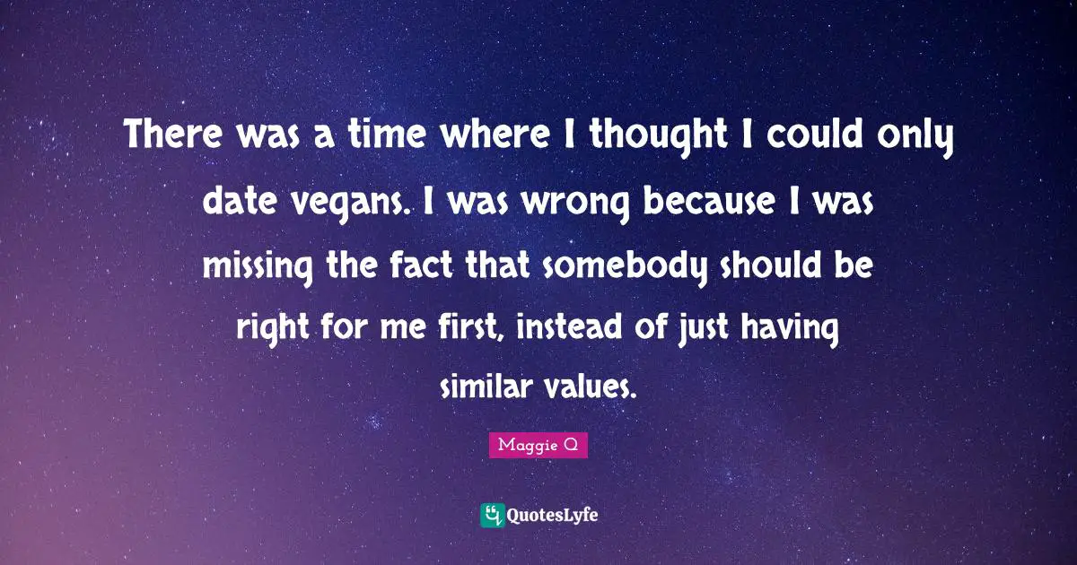 There was a time where I thought I could only date vegans. I was wrong because I was missing the fact that somebody should be right for me first, instead of just having similar values.