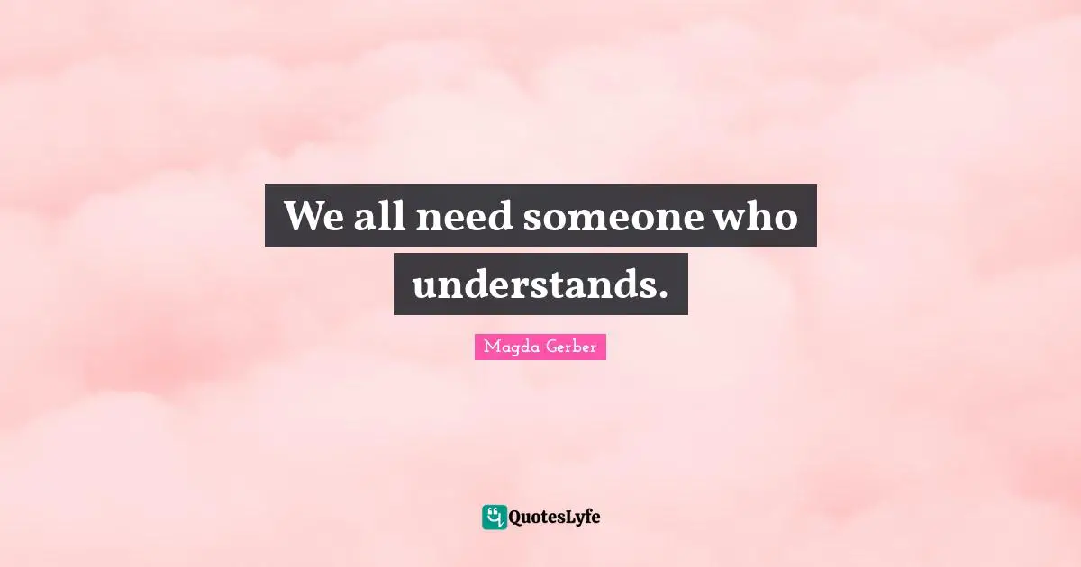 We all need someone who understands.